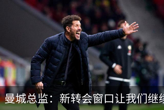 曼城总监：新转会窗口让我们继续“霸气侧漏”！